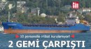 Silivri açıklarında 2 gemi çarpıştı! 10 personelle irtibat kurulamıyor