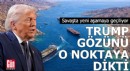 Trump gözünü o noktaya dikti