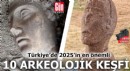 Türkiye'de 2025'in en önemli 10 arkeolojik keşfi