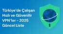 Türkiye’de Çalışan Hızlı ve Güvenilir VPN’ler 2025 Güncel Liste