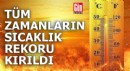 Türkiye'de tüm zamanların sıcaklık rekoru kırıldı