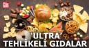 ‘Ultra’ tehlikeli gıdalar