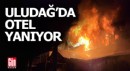 Uludağ'da otel yangını