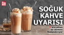 Uzmandan 'soğuk kahve' uyarısı