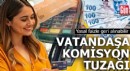 Vatandaşa komisyon tuzağı! Yasal faizle geri alınabilir
