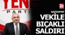 Yeni Partili milletvekili bıçaklı saldırıya uğradı