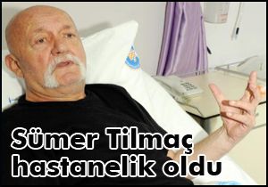 Sümer Tilmaç hastanelik oldu