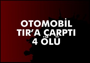 Otomobil TIR'a çarptı: 4 ölü, 1 yaralı