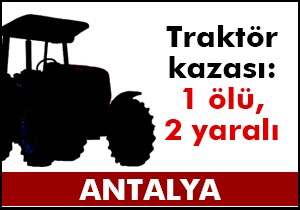 Korkuteli nde traktör kazası: 1 ölü, 2 yaralı