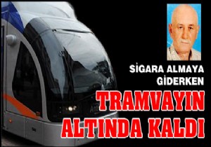 Sigara almaya giderken tramvayın altinda kaldı