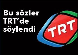 Bu sözler TRT'de söylendi
