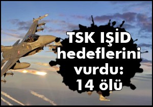 TSK IŞİD hedeflerini vurdu: 14 ölü