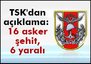 TSK'dan açıklama: 16 asker şehit, 6 yaralı
