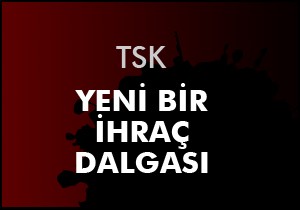 TSK'da yeni ihraç dalgası
