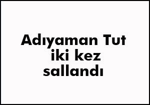 Adıyaman Tut 2 kez sallandı