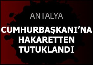 Cumhurbaşkanı'na hakaretten tutuklandı