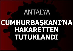Cumhurbaşkanı'na hakaretten tutuklandı