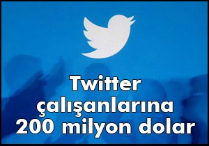 Twitter çalışanlarına 200 milyon dolar