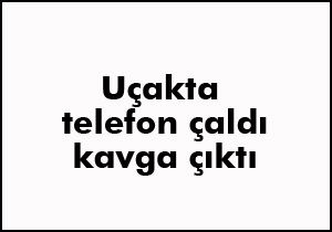 Uçakta telefon çaldı kavga çıktı