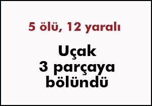 Uçak 3'e bölündü; 5 ölü, 12 yaralı var