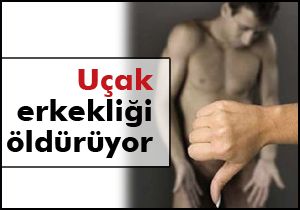 Uçak erkekliği öldürüyor