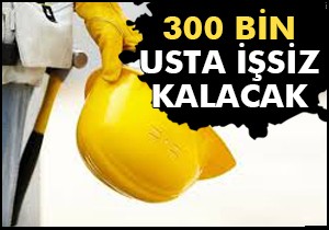 300 bin usta işsiz kalacak!