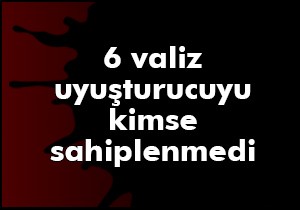 6 valiz uyuşturucuyu kimse sahiplenmedi