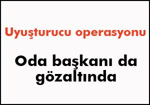 Uyuşturucu operasyonunda oda başkanı da gözaltında