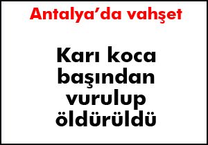 Antalya'da karı koca başından vurulup öldürüldü