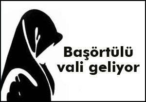 Başörtülü valiler geliyor