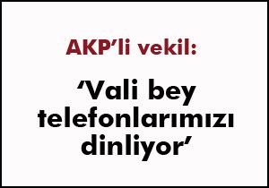 AKP'li vekil: Vali bey telefonlarımızı dinletiyor