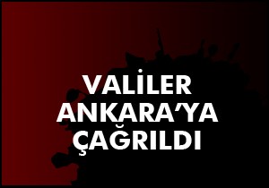 Valiler Ankara'ya çağrıldı