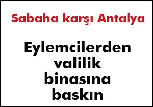 Eylemciler Antalya Valiliği binasına saldırdı
