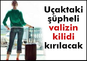 Uçaktaki şüpheli valizin kilidi kırılacak