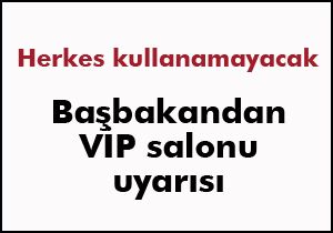 Başbakandan VİP salonu uyarısı