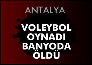 Voleybol oynadıktan sonra banyoda ölü bulundu