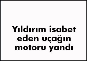 Yıldırım düşen uçağın motoru yandı