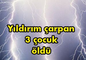 Yıldırım çarpan 3 çocuk öldü 2 çocuk yaralı
