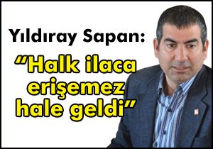  “Halk ilaca erişemez hale geldi”