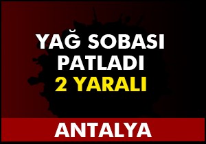 Yağ sobası patladı: 2 yaralı