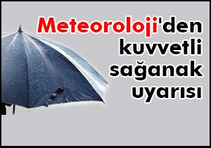 Meteoroloji'den kuvvetli sağanak uyarısı