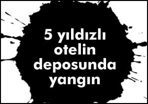 5 yıldızlı otelin deposunda yangın