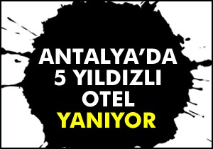 Antalya da 5 yıldızlı otelde yangın çıktı