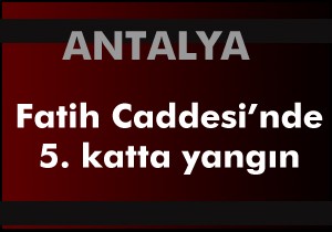 Antalya Fatih Caddesi'nde apartman yangını