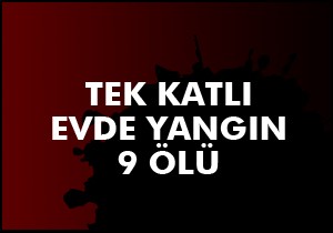 Tek katlı evde yangın; 9 ölü