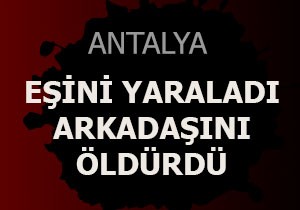Eşini yaraladı, arkadaşını öldürdü