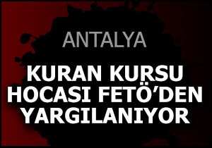 Kuran Kursu hocası FETÖ'den yargılanıyor