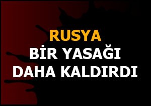 Rusya bir yasağı daha kaldırdı