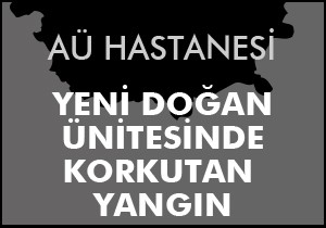 AÜ Yenidoğan Yoğun Bakım da yangın