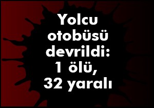 Yolcu otobüsü devrildi: 1 ölü, 32 yaralı